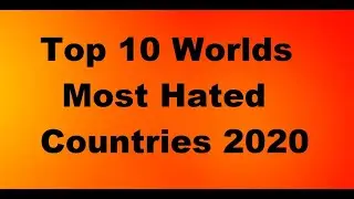 Top 10 Worlds Most Hated Countries 2020