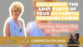Reclaiming  the Lost  Parts  of Your  Authentic Feminine Power with Luminessa Enjara