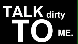 TALK DIRTY. owo