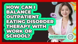 How Can I Balance Outpatient Eating Disorder Therapy With Work Or School?