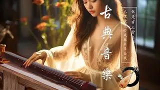 【中國風】超好聽的中國古典音樂 (古箏、琵琶、竹笛、二胡) - 中國風純音樂的獨特韻味 - 古箏音樂 放鬆心情 安靜音樂 冥想音樂 -  Traditional Chinese Music