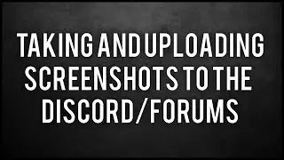 Taking and Uploading Screenshots (DISCORD/FORUMS)