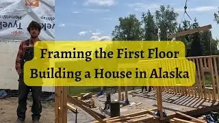 Framing The First Floor | Building a House in Alaska