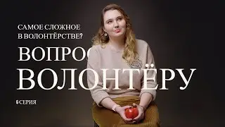 Вопрос волонтёру. 2 сезон. 6 серия. Самое сложное в волонтёрстве?