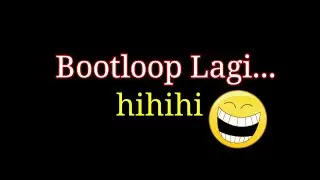 BOOTLOOP LAGI...