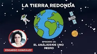 La Tierra Redonda - Ep.25 - El Análisis de uno Mismo (Con Edgardo González)
