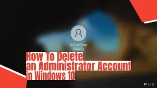 How To Delete an Administrator Account in Windows 10