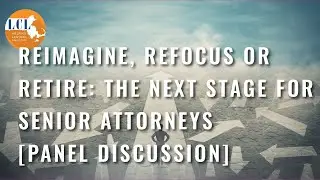 Reimagine, Refocus or Retire: The Next Stage for Senior Attorneys [Panel Discussion]