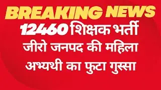 #12460 शिक्षक भर्ती  लटेस्टेड अप्डेट्स 2024# 12460 शिक्षकभर्तीजीरोजनपद की महिला अभ्यथी काफुटा गुस्सा