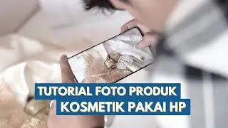 Tutorial Foto Produk Kosmetik Pakai HP + Tips Editing!
