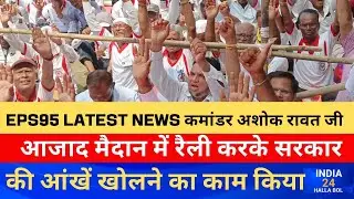 EPS95 LATEST NEWS कमांडर अशोक रावत जी आजाद मैदान में रैली करके सरकार की आंखें खोलने का काम किया