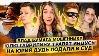 Влад Бумага МОШЕННИК? / Юлю Гаврилину травят индусы / На Юрия Дудь подали в СУД