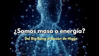 ¿Somos masa o energía? Del Big Bang al Bosón de Higgs.