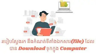 របៀបស្វែងរក នឹងកំណត់ទីតាំងឯកសារ ( File )​ ដែលបាន Download ទុកនៅក្នុង Computer