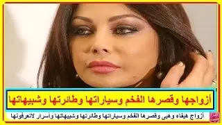 أزواج هيفاء وهبى وقصرها الفخم وسياراتها وطائرتها وشبيهاتها وأسرار لاتعرفونها
