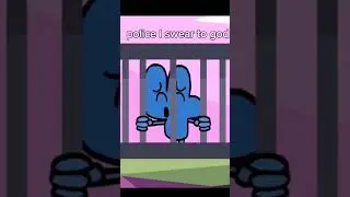 police I swear to god... @BFDI