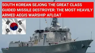 SOUTH KOREAN SEJONG THE GREAT CLASS MISSILE DESTROYER: THE MOST HEAVILY ARMED AEGIS WARSHIP AFLOAT