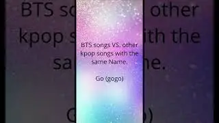 BTS songs VS. other Kpop songs with the same Name PT. 1: Go