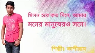 মিলন হবে কত দিনে, আমার মনের মানুষেরও সনে। (শিল্পীঃ কাশীরাম)