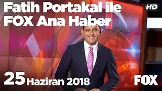 25 Haziran 2018 Fatih Portakal ile FOX Ana Haber