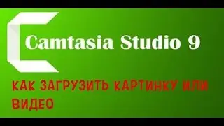 КАК ЗАГРУЗИТЬ ВИДЕО В ПРОГРАММУ CAMTASIA STUDIO 9