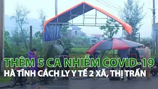 Thêm 5 ca nhiễm Covid-19 Hà Tĩnh cách ly y tế 2 xã, thị trấn| VTC14