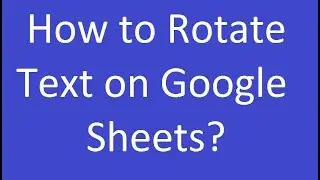 How to Rotate Text on Google Sheets?