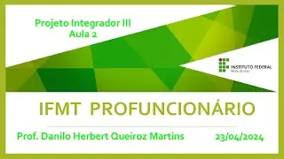 IFMT Profuncionário - Prof. Danilo Herbert Martins - Projeto Integrador III - Aula 2 (23/04/2024)