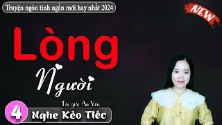 [Tập 4] Lòng Người - Kể chuyện đêm khuya || Truyện ngôn tình ngắn mới
