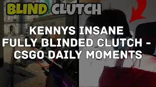 CSGO DAILY MOMENTS - Kennys INSANE FULLY BLINDED CLUTCH