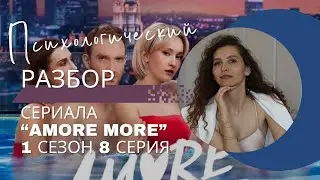 Разбор сериала «AMORE MORE» 1 сезон 8 серия, психологический разбор фильма.