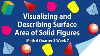 Math 6 Quarter 3 Week 7 - Visualizing and Describing Surface Area of Solid Figures