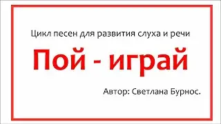 "Пой-играй" Цикл песен для развития слуха и речи.