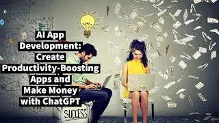 AI App Development: Create Productivity-Boosting Apps and Make Money with ChatGpt