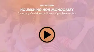 Nourishing Non-Monogamy Preview: Cultivating Confidence & Ease in Open Relationships