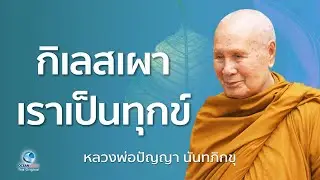 กิเลสเผา เราเป็นทุกข์ โดยหลวงพ่อปัญญา นันทภิกขุ วัดชลประทานรังสฤษดิ์ (ไม่มีโฆษณาคั่น)