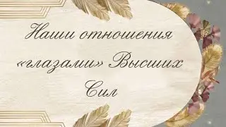 НАШИ ОТНОШЕНИЯ «ГЛАЗАМИ» ВЫСШИХ СИЛ 🙏🏼🔮💯💖 | Твой расклад таро