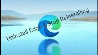 Guide:- How to uninstall Microsoft Edge & Stop Edge reinstalling 