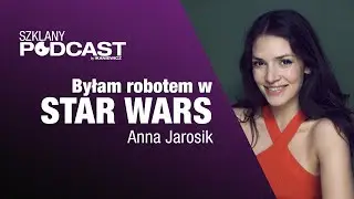 Byłam robotem w STAR WARS - Anna Jarosik / Szklany Podcast 16