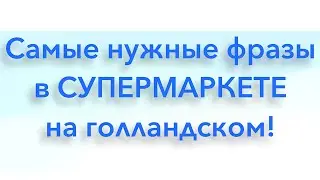 Самые нужные фразы в СУПЕРМАРКЕТЕ на голландском языке.