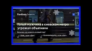Голый мужчина в киевском метро угрожал объятиями