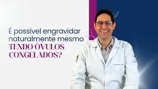 É possível engravidar naturalmente mesmo tendo óvulos congelados?