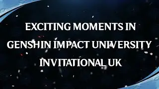 Exciting moments in Genshin Impact Universty Invitational UK part 1