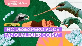 Aborto: Golpes, risco à vida e humilhações | Meu corpo é meu EP3