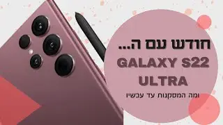 חודש עם הSamsung Galaxy S22 Ultra - מה המסקנות ?