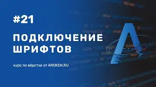 #21 Подключение шрифтов: google fonts, @font-face [Курс по Верстке от AROKEN]