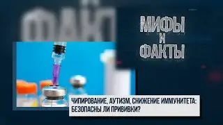 МИФЫ И ФАКТЫ. Чипирование, аутизм, снижение иммунитета:  безопасны ли прививки? 12.10.20