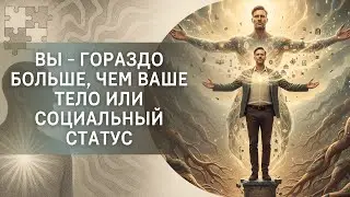 Вы – гораздо больше, чем ваше физическое тело и социальный статус!