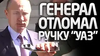 ГЕНЕРАЛ ОТОРВАЛ РУЧКУ УАЗ`а ПРИ ПУТИНЕ