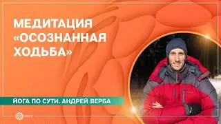 Медитация при ходьбе. Что такое осознанная прогулка. Андрей Верба